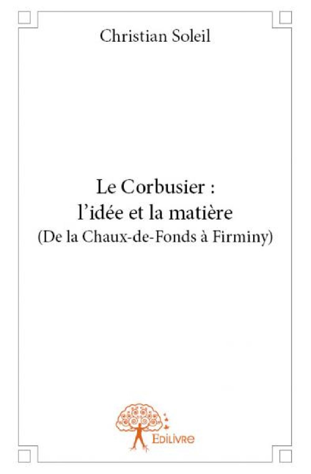 Le Corbusier : l'idée et la matière (de la Chaux-de-Fonds à Firminy)