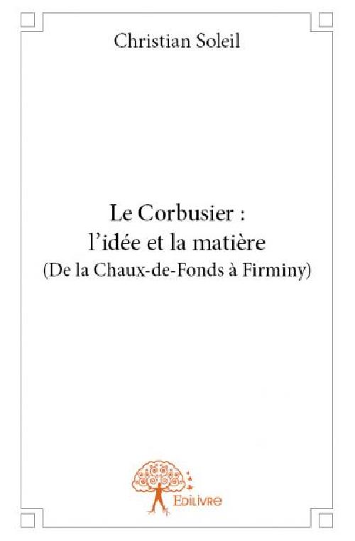 Le Corbusier : l'idée et la matière (de la Chaux-de-Fonds à Firminy)