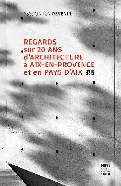Regards sur 20 ans d'architecture à Aix-en-Provence et en Pays d'Aix 1998-2018
