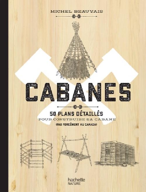 Cabanes - 50 plans détaillés pour construire sa cabane (pas forcément au Canada)