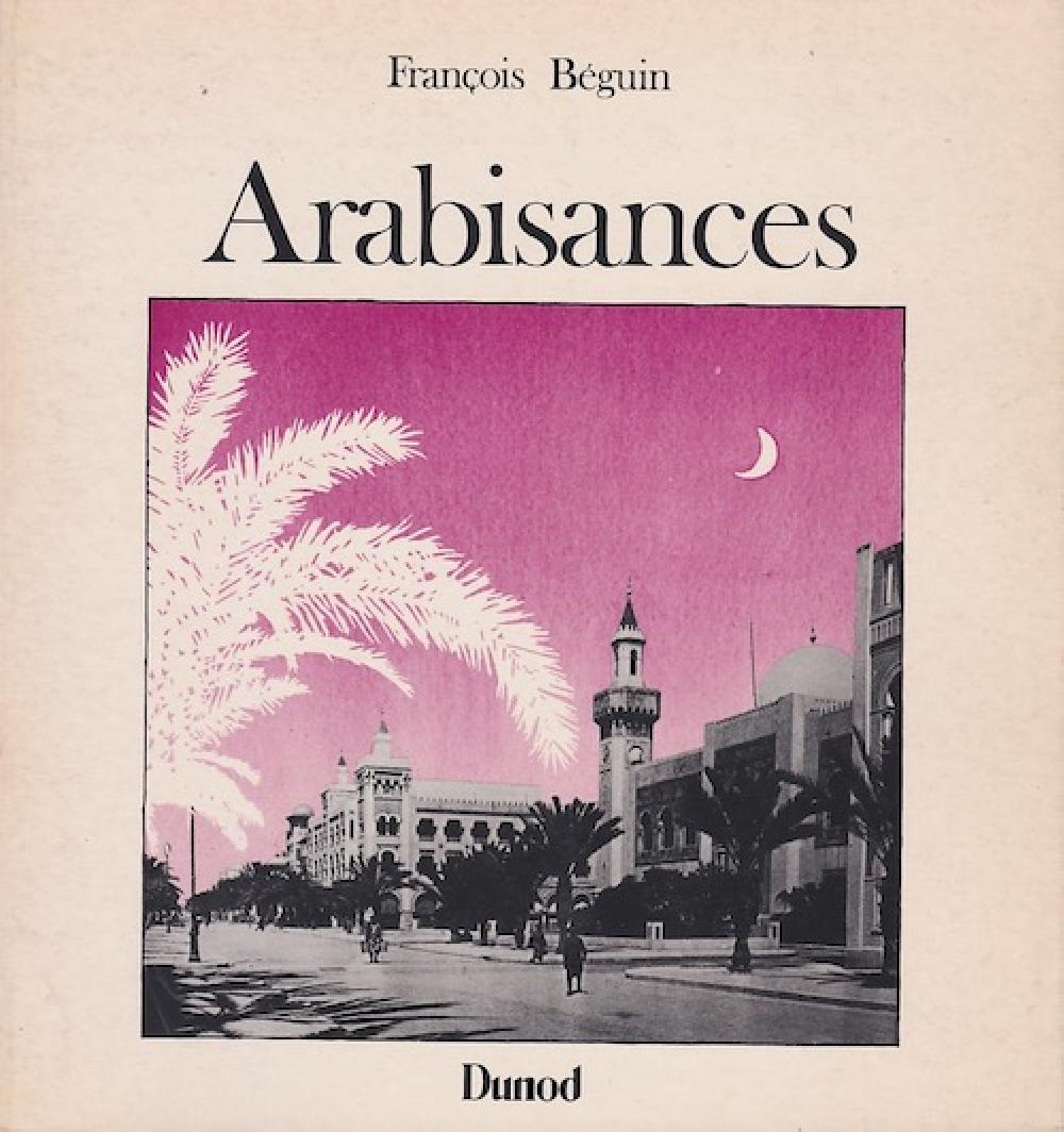 Arabisances - Décor architectural et tracé urbain en Afrique du Nord, 1830-1930 