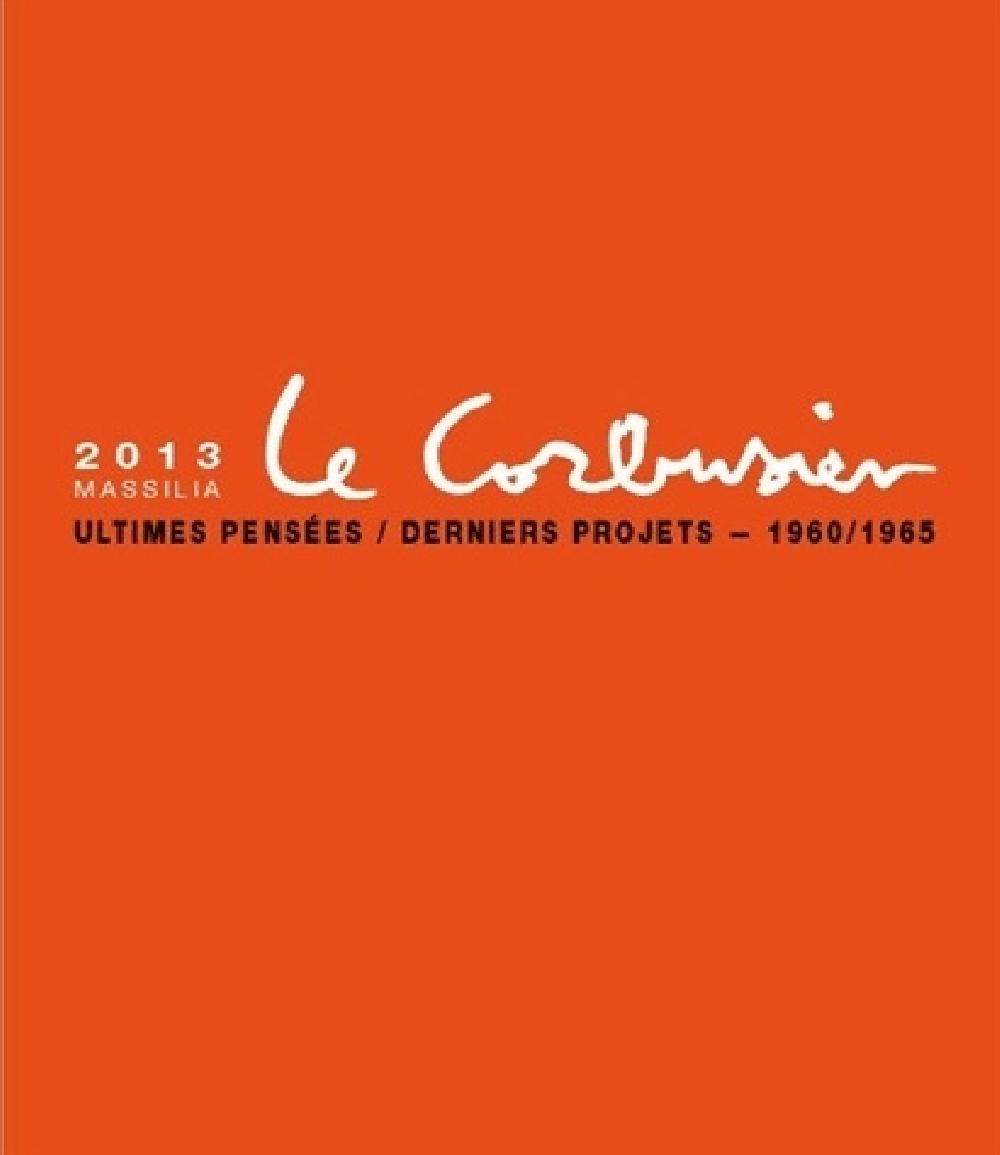 Massilia 2013 - Le Corbusier - Ultimes projets - dernières pensées 1960 / 1965
